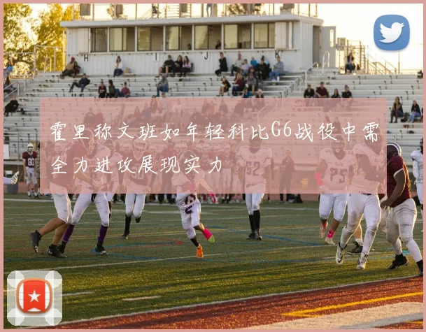 霍里称文班如年轻科比G6战役中需全力进攻展现实力