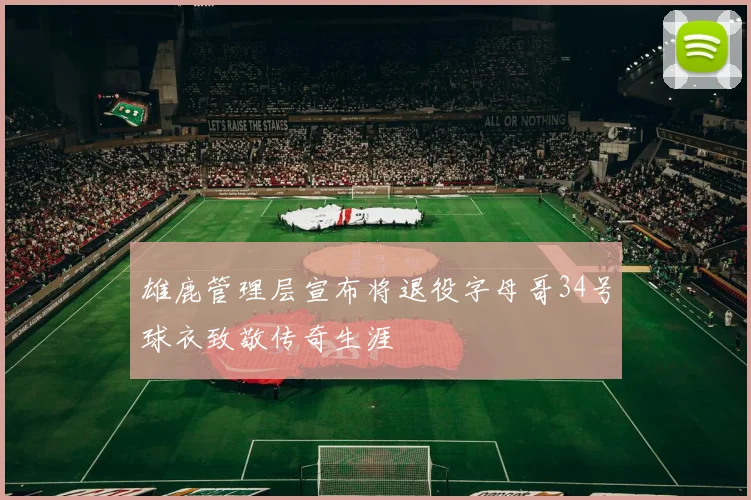 雄鹿管理层宣布将退役字母哥34号球衣致敬传奇生涯