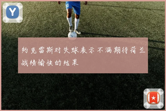 约克雷斯对失球表示不满期待荷兰战绩愉快的结果