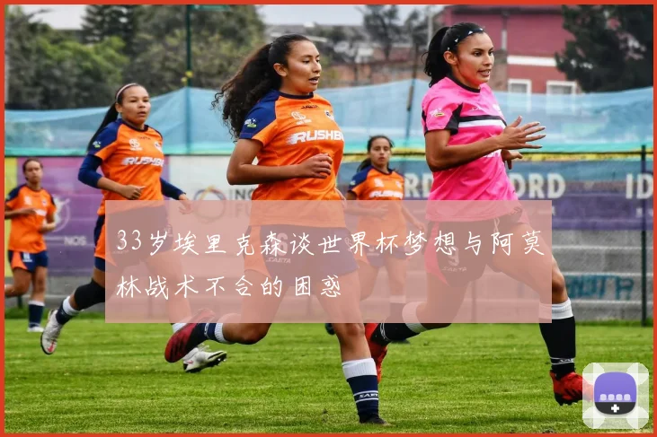 33岁埃里克森谈世界杯梦想与阿莫林战术不合的困惑