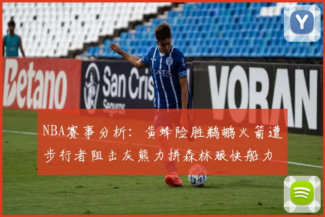 NBA赛事分析：黄蜂险胜鹈鹕火箭遭步行者阻击灰熊力拼森林狼快船力克76人