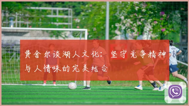 费舍尔谈湖人文化：坚守竞争精神与人情味的完美结合
